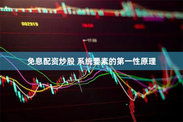 免息配资炒股 系统要素的第一性原理