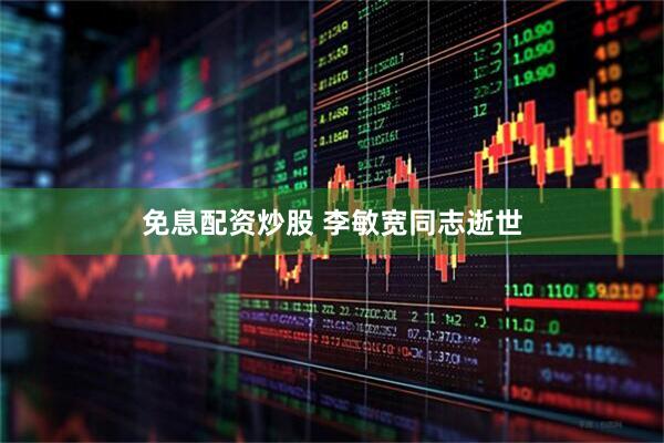 免息配资炒股 李敏宽同志逝世